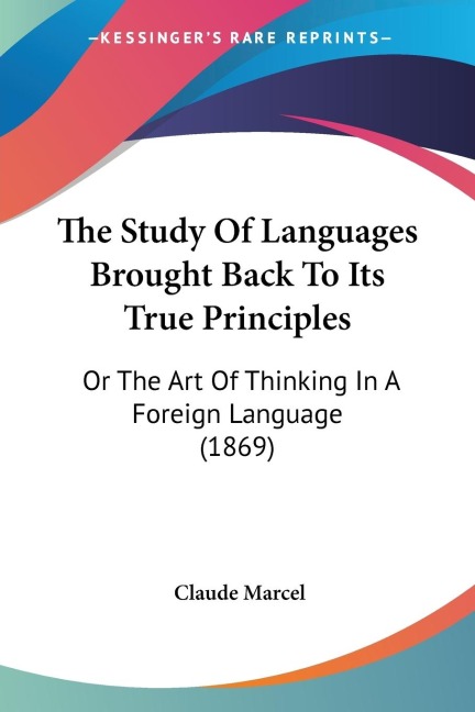 The Study Of Languages Brought Back To Its True Principles: Or The Art Of Thinking In A Foreign Language (1869)