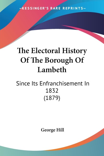 The Electoral History Of The Borough Of Lambeth: Since Its Enfranchisement In 1832 (1879)