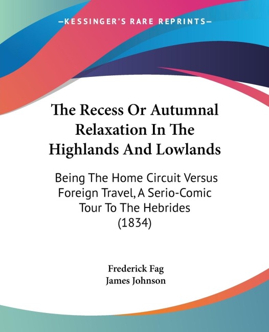 The Recess Or Autumnal Relaxation In The Highlands And Lowlands: Being The Home Circuit Versus Foreign Travel, A Serio-Comic Tour To The Hebrides (1834)