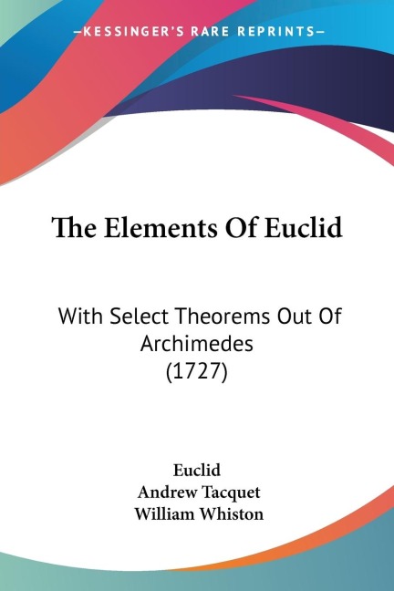 The Elements Of Euclid: With Select Theorems Out Of Archimedes (1727)