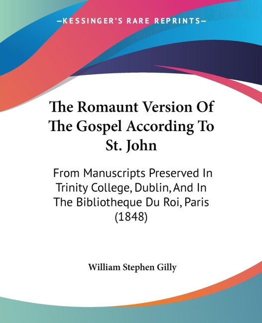 The Romaunt Version Of The Gospel According To St. John: From Manuscripts Preserved In Trinity College, Dublin, And In The Bibliotheque Du Roi, Paris (1848)