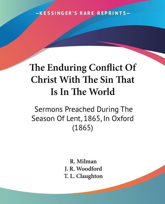 The Enduring Conflict Of Christ With The Sin That Is In The World: Sermons Preached During The Season Of Lent, 1865, In Oxford (1865)