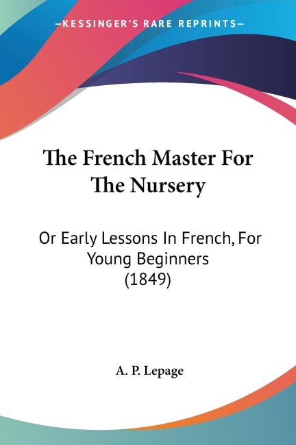 The French Master For The Nursery: Or Early Lessons In French, For Young Beginners (1849)