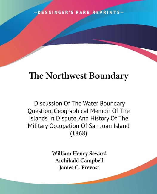 The Northwest Boundary: Discussion Of The Water Boundary Question, Geographical Memoir Of The Islands In Dispute, And History Of The Military Occupation Of San Juan Island (1868)