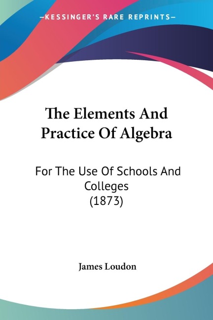 The Elements And Practice Of Algebra: For The Use Of Schools And Colleges (1873)