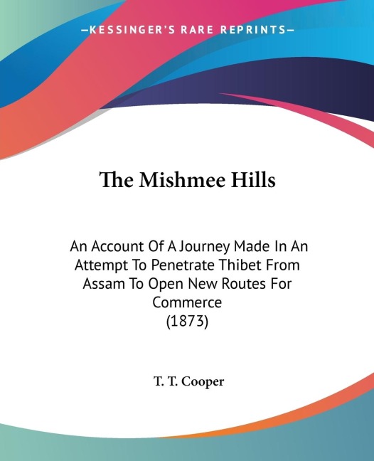 The Mishmee Hills: An Account Of A Journey Made In An Attempt To Penetrate Thibet From Assam To Open New Routes For Commerce (1873)