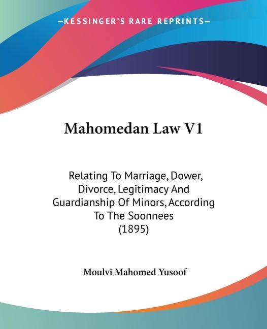 Mahomedan Law V1: Relating To Marriage, Dower, Divorce, Legitimacy And Guardianship Of Minors, According To The Soonnees (1895)