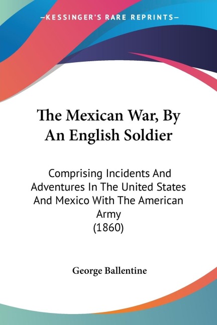 The Mexican War, By An English Soldier: Comprising Incidents And Adventures In The United States And Mexico With The American Army (1860)