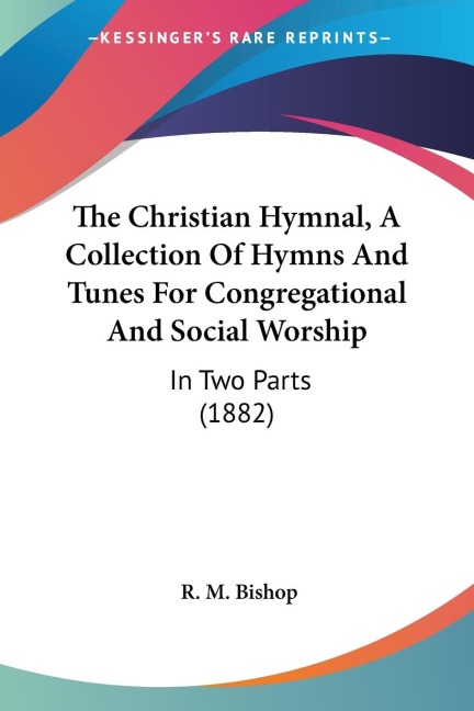 The Christian Hymnal, A Collection Of Hymns And Tunes For Congregational And Social Worship: In Two Parts (1882)