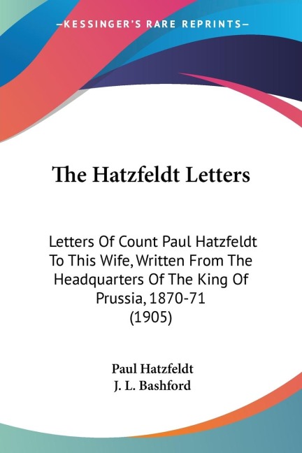 The Hatzfeldt Letters: Letters Of Count Paul Hatzfeldt To This Wife, Written From The Headquarters Of The King Of Prussia, 1870-71 (1905)