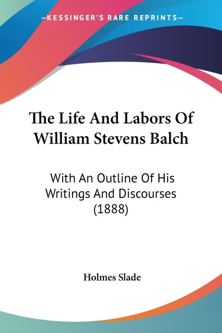The Life And Labors Of William Stevens Balch: With An Outline Of His Writings And Discourses (1888)
