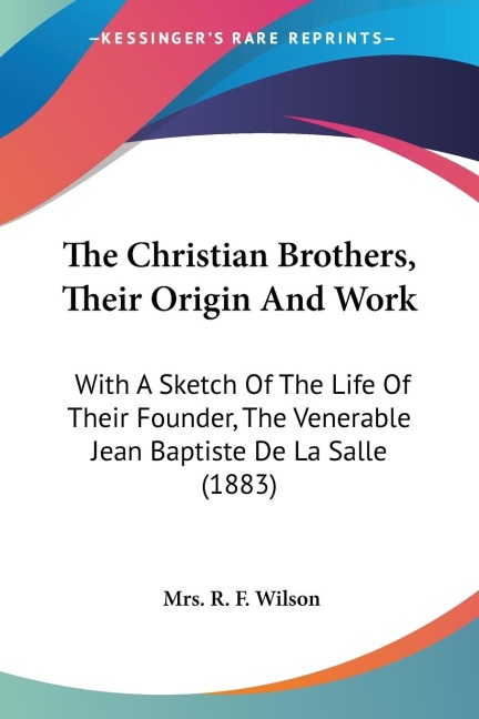 The Christian Brothers, Their Origin And Work: With A Sketch Of The Life Of Their Founder, The Venerable Jean Baptiste De La Salle (1883)