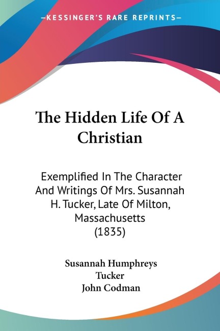 The Hidden Life Of A Christian: Exemplified In The Character And Writings Of Mrs. Susannah H. Tucker, Late Of Milton, Massachusetts (1835)