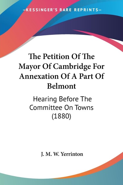 The Petition Of The Mayor Of Cambridge For Annexation Of A Part Of Belmont: Hearing Before The Committee On Towns (1880)