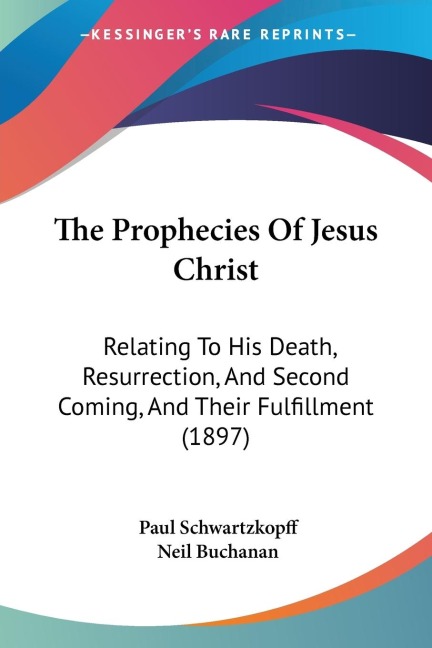 The Prophecies Of Jesus Christ: Relating To His Death, Resurrection, And Second Coming, And Their Fulfillment (1897)