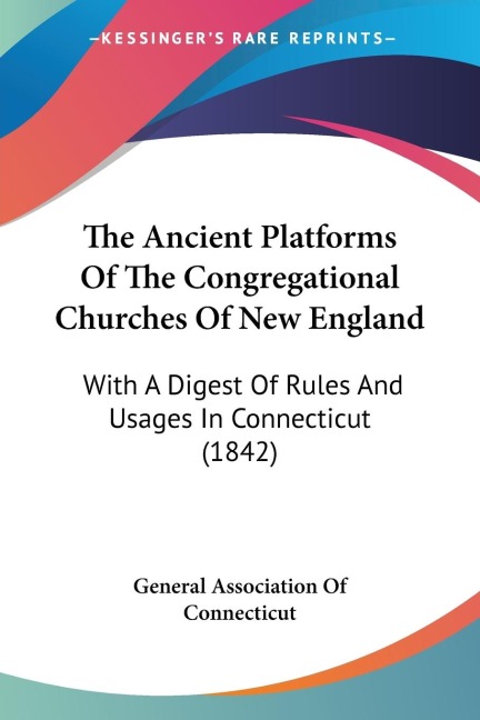 The Ancient Platforms Of The Congregational Churches Of New England: With A Digest Of Rules And Usages In Connecticut (1842)