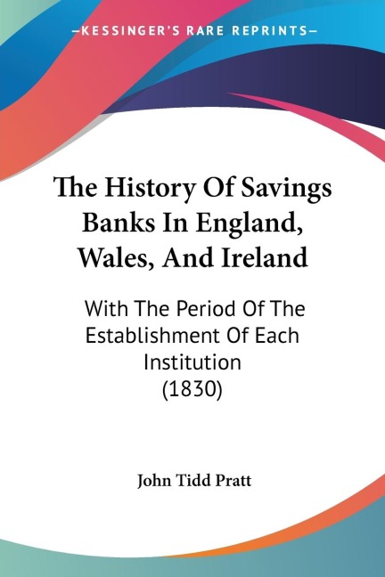 The History Of Savings Banks In England, Wales, And Ireland: With The Period Of The Establishment Of Each Institution (1830)