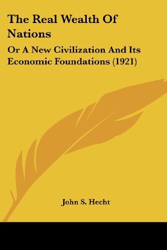 The Real Wealth Of Nations: Or A New Civilization And Its Economic Foundations (1921)