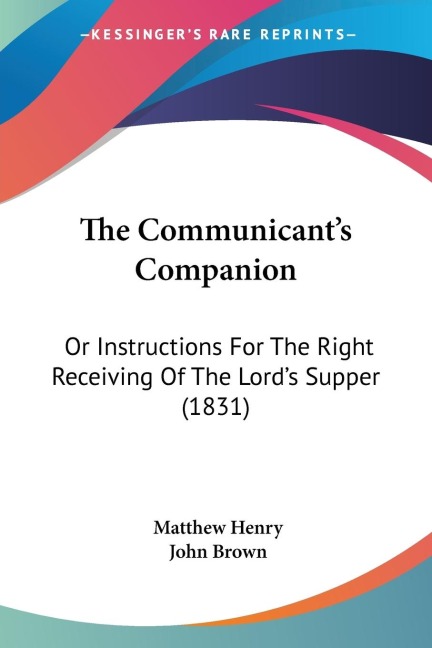 The Communicants Companion: Or Instructions For The Right Receiving Of The Lords Supper (1831)