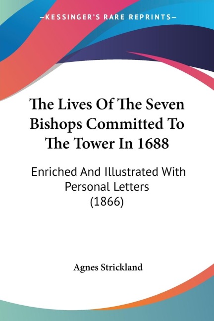 The Lives Of The Seven Bishops Committed To The Tower In 1688: Enriched And Illustrated With Personal Letters (1866)