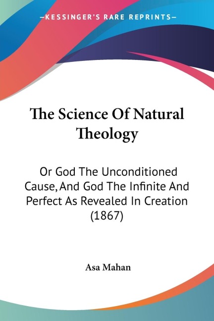 The Science Of Natural Theology: Or God The Unconditioned Cause, And God The Infinite And Perfect As Revealed In Creation (1867)