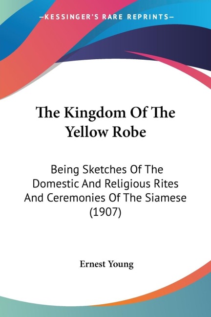 The Kingdom Of The Yellow Robe: Being Sketches Of The Domestic And Religious Rites And Ceremonies Of The Siamese (1907)