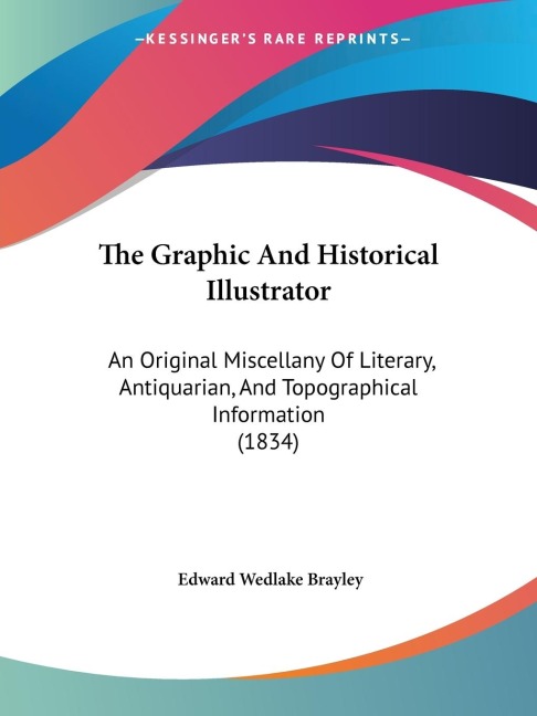The Graphic And Historical Illustrator: An Original Miscellany Of Literary, Antiquarian, And Topographical Information (1834)