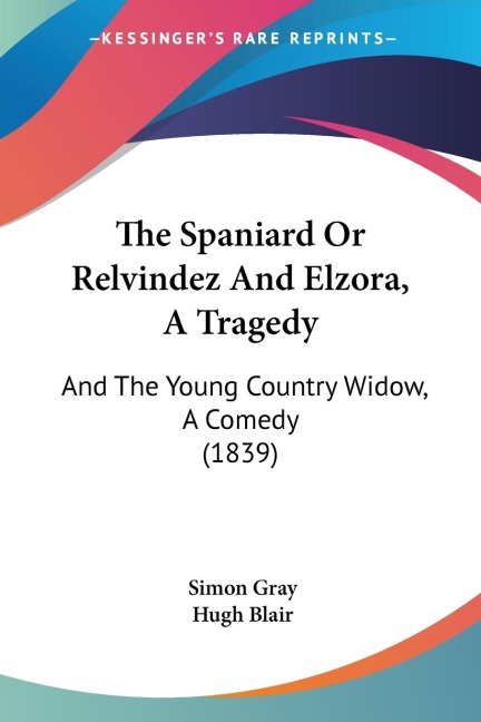 The Spaniard Or Relvindez And Elzora, A Tragedy: And The Young Country Widow, A Comedy (1839)