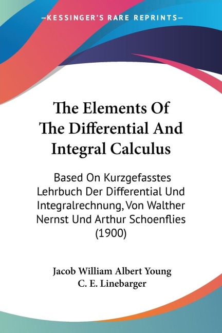 The Elements Of The Differential And Integral Calculus: Based On Kurzgefasstes Lehrbuch Der Differential Und Integralrechnung, Von Walther Nernst Und Arthur Schoenflies (1900)