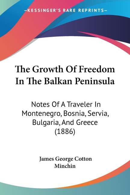The Growth Of Freedom In The Balkan Peninsula: Notes Of A Traveler In Montenegro, Bosnia, Servia, Bulgaria, And Greece (1886)