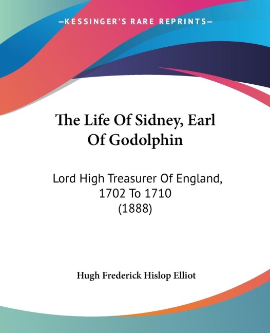 The Life Of Sidney, Earl Of Godolphin: Lord High Treasurer Of England, 1702 To 1710 (1888)