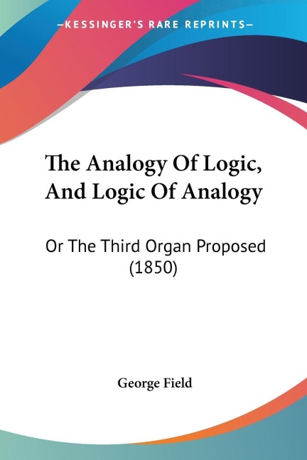 The Analogy Of Logic, And Logic Of Analogy: Or The Third Organ Proposed (1850)