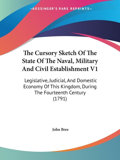 The Cursory Sketch Of The State Of The Naval, Military And Civil Establishment V1: Legislative, Judicial, And Domestic Economy Of This Kingdom, During The Fourteenth Century (1791)