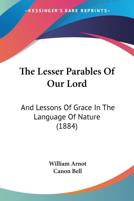 The Lesser Parables Of Our Lord: And Lessons Of Grace In The Language Of Nature (1884)
