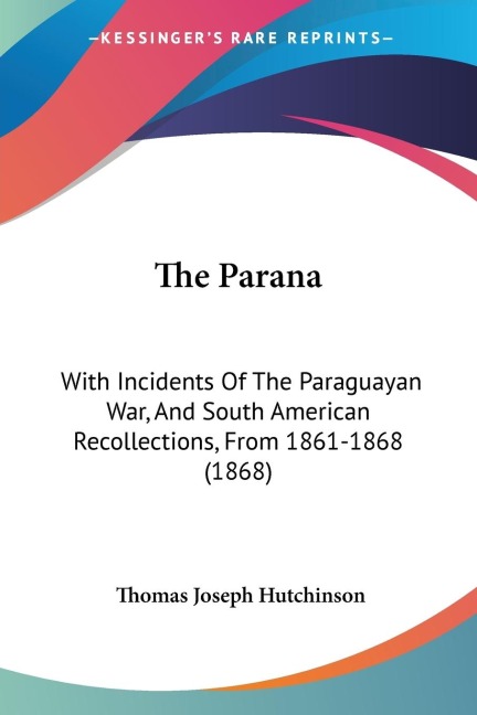 The Parana: With Incidents Of The Paraguayan War, And South American Recollections, From 1861-1868 (1868)