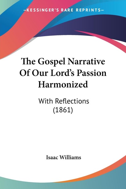 The Gospel Narrative Of Our Lords Passion Harmonized: With Reflections (1861)