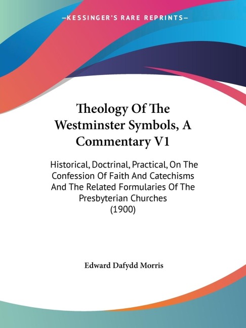 Theology Of The Westminster Symbols, A Commentary V1: Historical, Doctrinal, Practical, On The Confession Of Faith And Catechisms And The Related Formularies Of The Presbyterian Churches (1900)