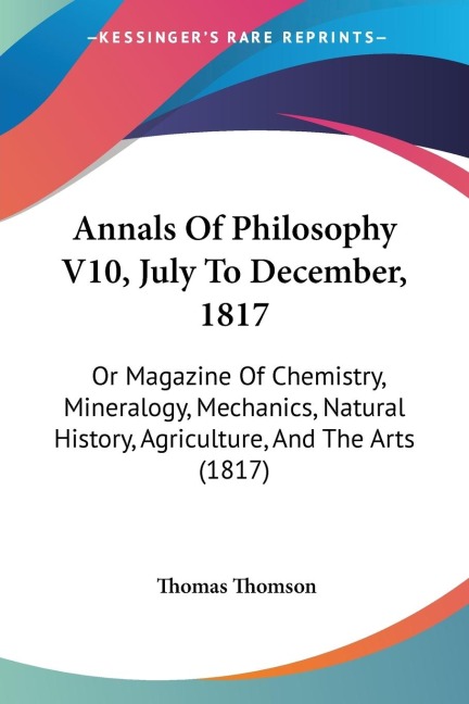 Annals Of Philosophy V10, July To December, 1817: Or Magazine Of Chemistry, Mineralogy, Mechanics, Natural History, Agriculture, And The Arts (1817)