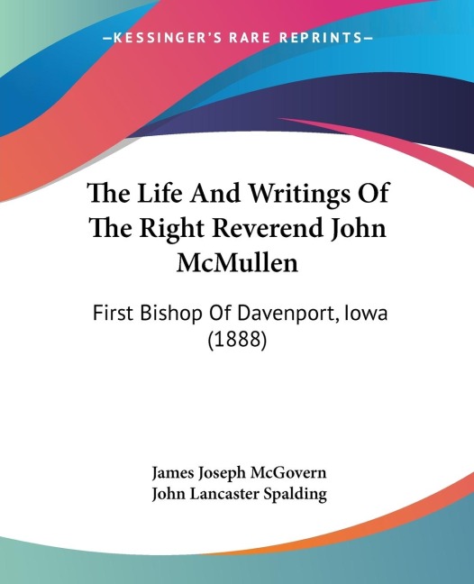 The Life And Writings Of The Right Reverend John McMullen: First Bishop Of Davenport, Iowa (1888)