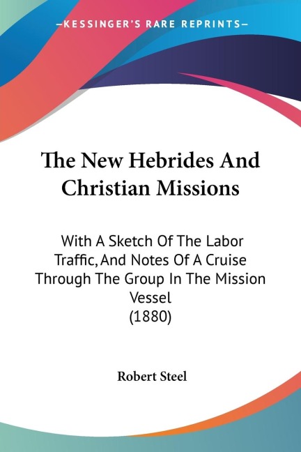 The New Hebrides And Christian Missions: With A Sketch Of The Labor Traffic, And Notes Of A Cruise Through The Group In The Mission Vessel (1880)