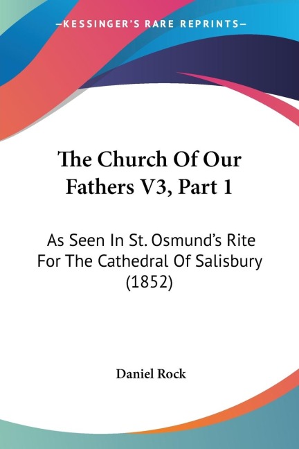 The Church Of Our Fathers V3, Part 1: As Seen In St. Osmunds Rite For The Cathedral Of Salisbury (1852)