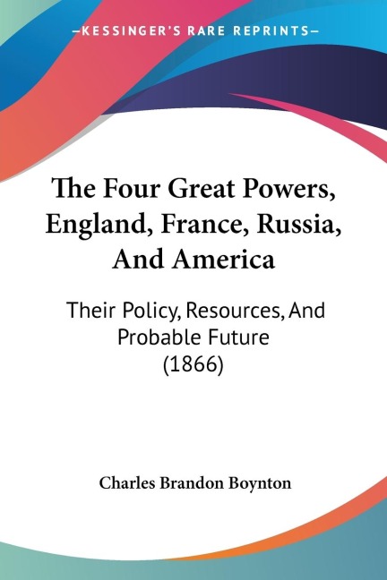 The Four Great Powers, England, France, Russia, And America: Their Policy, Resources, And Probable Future (1866)