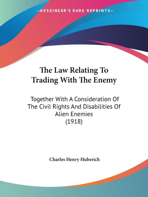 The Law Relating To Trading With The Enemy: Together With A Consideration Of The Civil Rights And Disabilities Of Alien Enemies (1918)