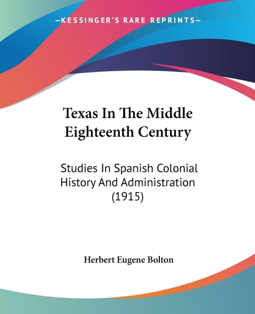 Texas In The Middle Eighteenth Century: Studies In Spanish Colonial History And Administration (1915)