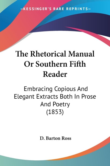 The Rhetorical Manual Or Southern Fifth Reader: Embracing Copious And Elegant Extracts Both In Prose And Poetry (1853)