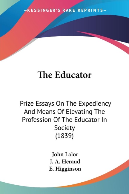 The Educator: Prize Essays On The Expediency And Means Of Elevating The Profession Of The Educator In Society (1839)