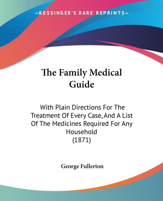 The Family Medical Guide: With Plain Directions For The Treatment Of Every Case, And A List Of The Medicines Required For Any Household (1871)