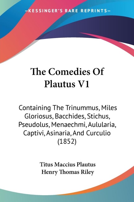 The Comedies Of Plautus V1: Containing The Trinummus, Miles Gloriosus, Bacchides, Stichus, Pseudolus, Menaechmi, Aulularia, Captivi, Asinaria, And Curculio (1852)