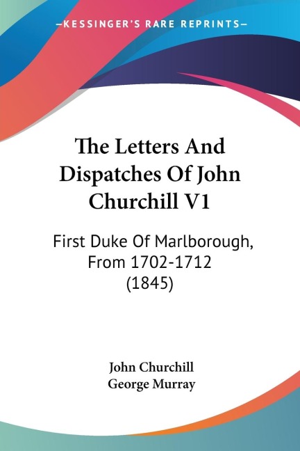 The Letters And Dispatches Of John Churchill V1: First Duke Of Marlborough, From 1702-1712 (1845)