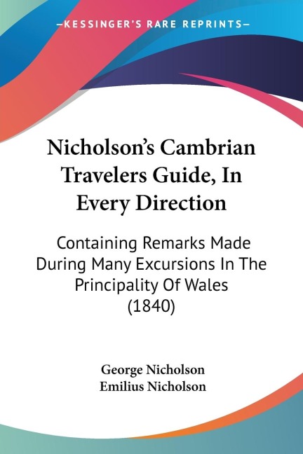 Nicholsons Cambrian Travelers Guide, In Every Direction: Containing Remarks Made During Many Excursions In The Principality Of Wales (1840)